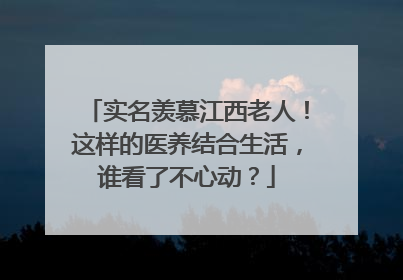 实名羡慕江西老人！这样的医养结合生活，谁看了不心动？