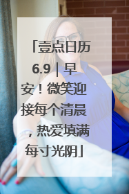 壹点日历6.9｜早安！微笑迎接每个清晨，热爱填满每寸光阴