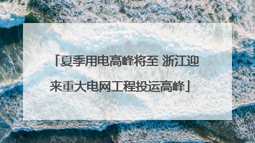 夏季用电高峰将至 浙江迎来重大电网工程投运高峰