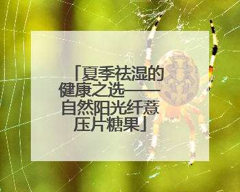 夏季祛湿的健康之选——自然阳光纤薏压片糖果