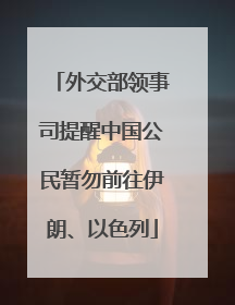 外交部领事司提醒中国公民暂勿前往伊朗、以色列