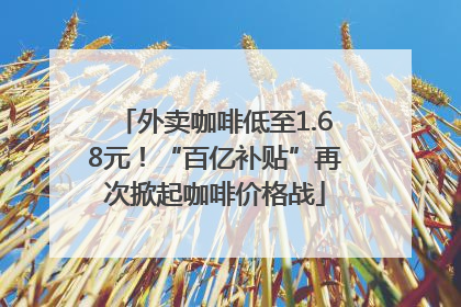 外卖咖啡低至1.68元！“百亿补贴”再次掀起咖啡价格战