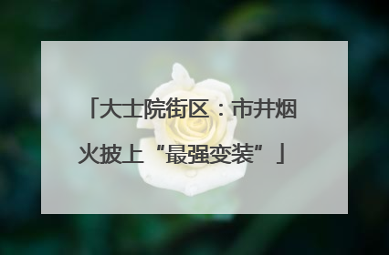 大士院街区：市井烟火披上“最强变装”