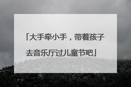 大手牵小手，带着孩子去音乐厅过儿童节吧