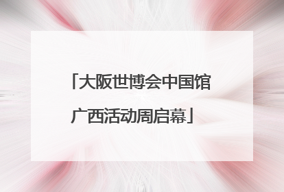 大阪世博会中国馆广西活动周启幕