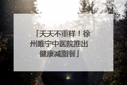 天天不重样！徐州睢宁中医院推出健康减脂餐