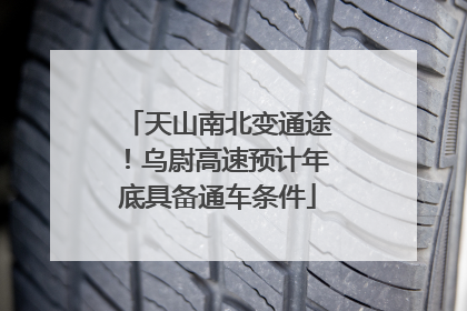 天山南北变通途！乌尉高速预计年底具备通车条件