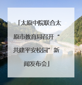 太原中院联合太原市教育局召开“共建平安校园”新闻发布会