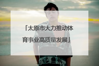 太原市大力推动体育事业高质量发展