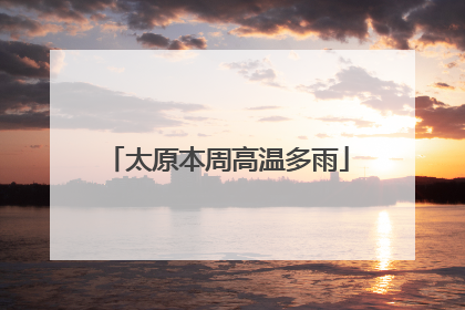 太原本周高温多雨