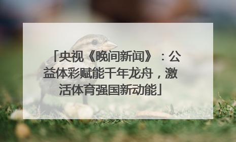 央视《晚间新闻》：公益体彩赋能千年龙舟，激活体育强国新动能