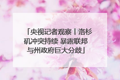 央视记者观察丨洛杉矶冲突持续 暴露联邦与州政府巨大分歧