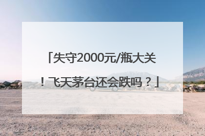 失守2000元/瓶大关！飞天茅台还会跌吗？