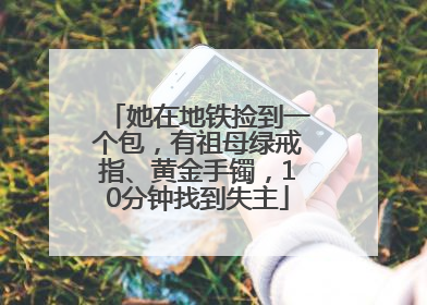 她在地铁捡到一个包，有祖母绿戒指、黄金手镯，10分钟找到失主