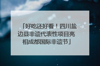 好吃还好看！四川盐边县非遗代表性项目亮相成都国际非遗节