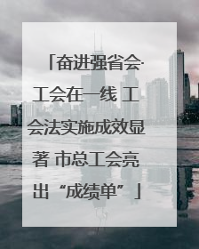奋进强省会·工会在一线 工会法实施成效显著 市总工会亮出“成绩单”