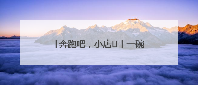 奔跑吧，小店㊳丨一碗板面里的奋斗与幸福