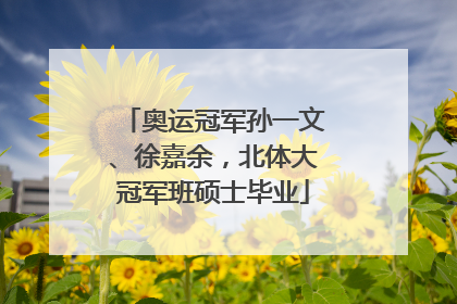 奥运冠军孙一文、徐嘉余，北体大冠军班硕士毕业