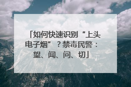 如何快速识别“上头电子烟”？禁毒民警：望、闻、问、切