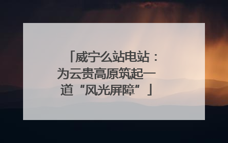 威宁么站电站：为云贵高原筑起一道“风光屏障”