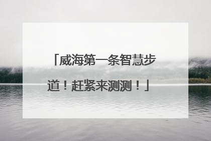 威海第一条智慧步道！赶紧来测测！