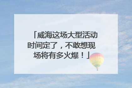 威海这场大型活动时间定了，不敢想现场将有多火爆！