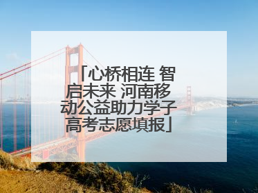 心桥相连 智启未来 河南移动公益助力学子高考志愿填报