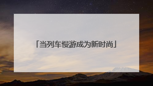 当列车慢游成为新时尚