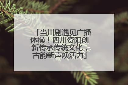 当川剧遇见广播体操！四川资阳创新传承传统文化，古韵新声焕活力