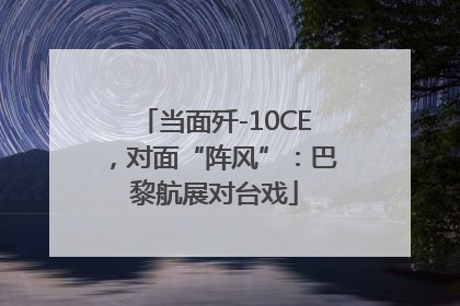 当面歼-10CE，对面“阵风”：巴黎航展对台戏
