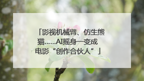 影视机械臂、仿生熊猫……AI摇身一变成电影“创作合伙人”