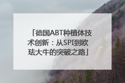 德国ABT种植体技术创新：从SPI到欧珐大牛的突破之路