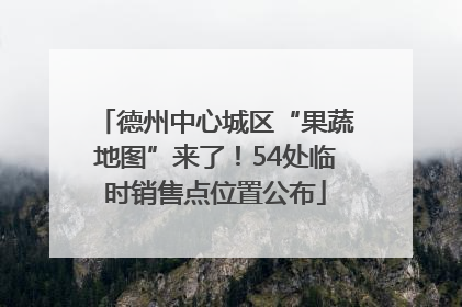 德州中心城区“果蔬地图”来了！54处临时销售点位置公布