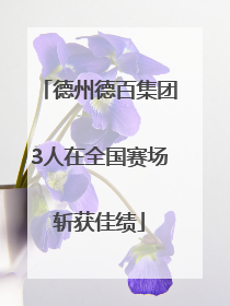 德州德百集团3人在全国赛场斩获佳绩