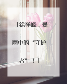 徐祥峰：暴雨中的“守护者”！