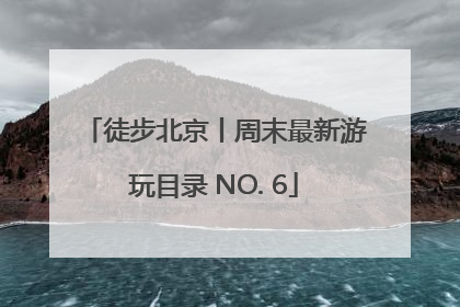 徒步北京丨周末最新游玩目录 NO. 6