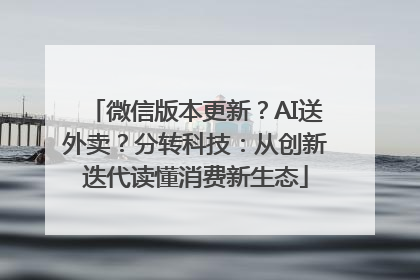 微信版本更新？AI送外卖？分转科技：从创新迭代读懂消费新生态