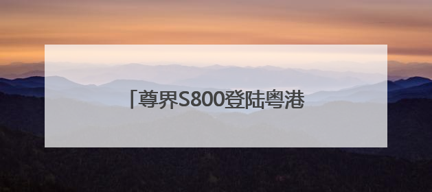 尊界S800登陆粤港澳车展，以黑科技与奢华重构超豪华车标准