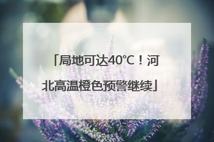 局地可达40℃！河北高温橙色预警继续