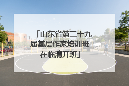 山东省第二十九届基层作家培训班在临清开班