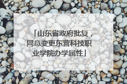 山东省政府批复，同意变更东营科技职业学院办学属性