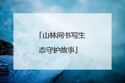 山林间书写生态守护故事