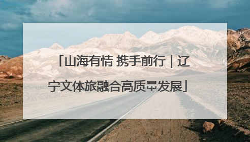 山海有情 携手前行｜辽宁文体旅融合高质量发展