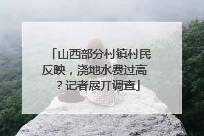 山西部分村镇村民反映，浇地水费过高？记者展开调查