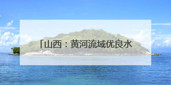 山西：黄河流域优良水体比例达到91.5%