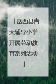 岳西县青天辅导小学开展劳动教育系列活动
