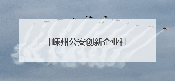 嵊州公安创新企业社区警务模式，为企业集聚发展保驾护航