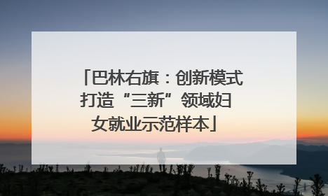 巴林右旗：创新模式 打造“三新”领域妇女就业示范样本