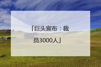巨头宣布：裁员3000人