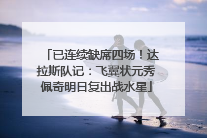 已连续缺席四场！达拉斯队记：飞翼状元秀佩奇明日复出战水星